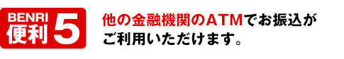 便利5他の金融機関のATMでお振込み可