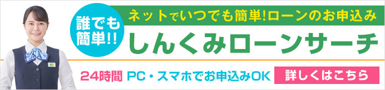 誰でも簡単!!ネットでいつでも簡単!ローンのお申込み しんくみローンサーチ 24時間 PC・スマホでお申込みOK 詳しくはこちら