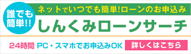 誰でも簡単！！ネットでいつでも簡単！ローンのお申込みしんくみローンサーチ24時間PC・スマホでお申し込みOK詳しくはこちら