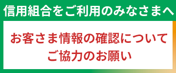 信用組合をご利用のみなさまへお客さま情報の確認についてご協力のお願い